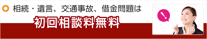 相続・遺言、交通事故、借金問題は初回相談料無料